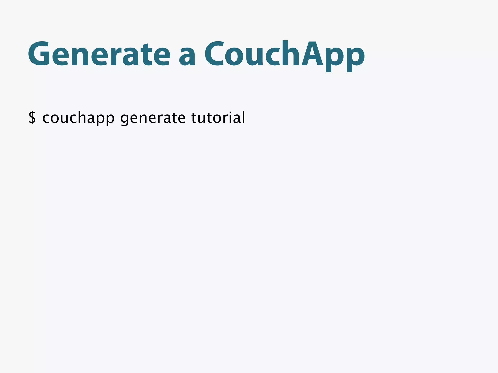 Generate a CouchApp
$ couchapp generate tutorial
 