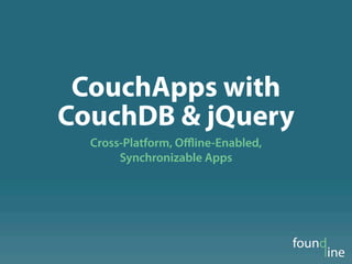 CouchApps with
CouchDB & jQuery
  Cross-Platform, Oﬄine-Enabled,
       Synchronizable Apps
 