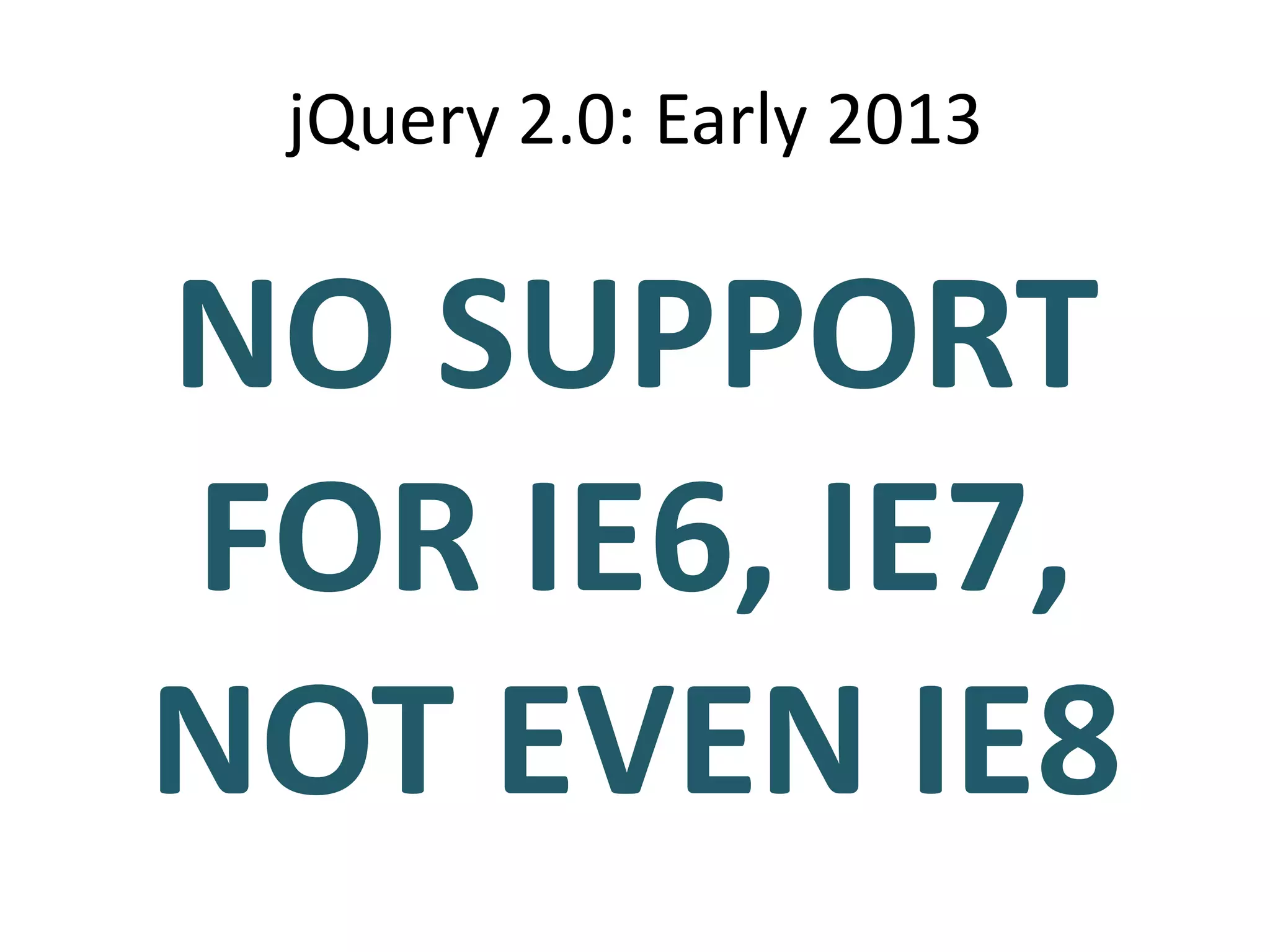 jQuery 2.0: Early 2013


NO SUPPORT
FOR IE6, IE7,
NOT EVEN IE8
 