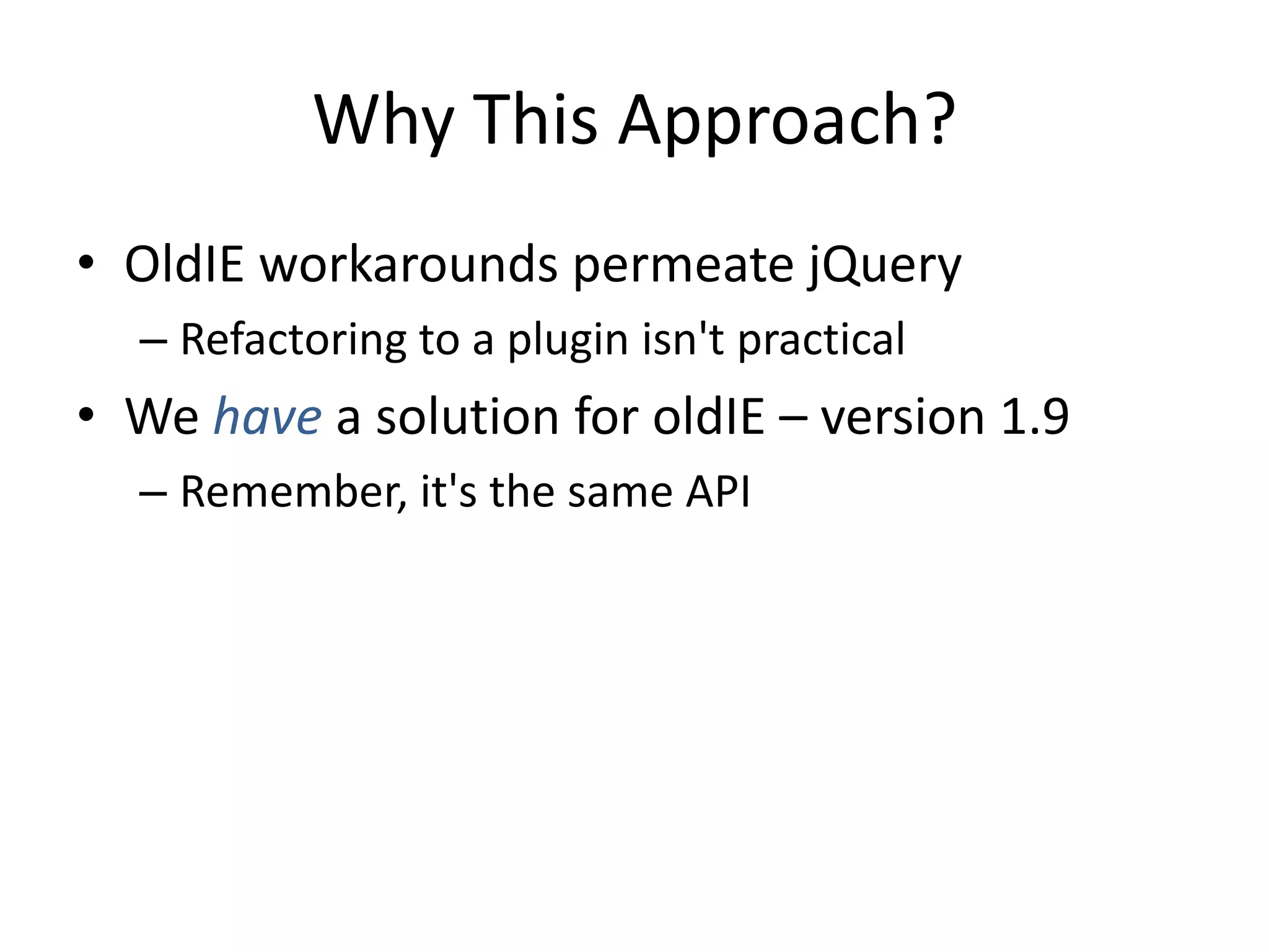 Why This Approach?
• OldIE workarounds permeate jQuery
  – Refactoring to a plugin isn't practical
• We have a solution for oldIE – version 1.9
  – Remember, it's the same API
 