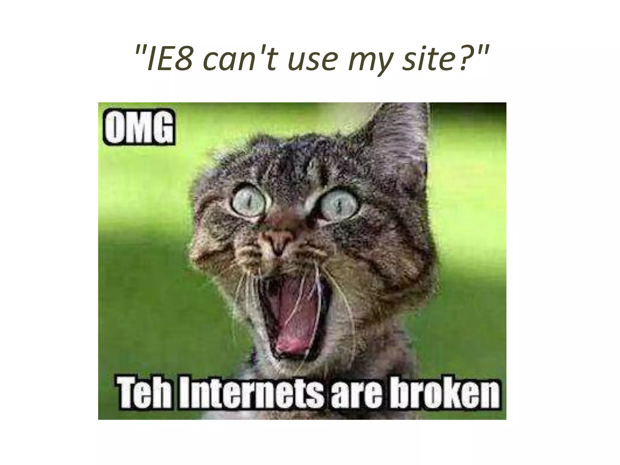"IE8 can't use my site?"
 