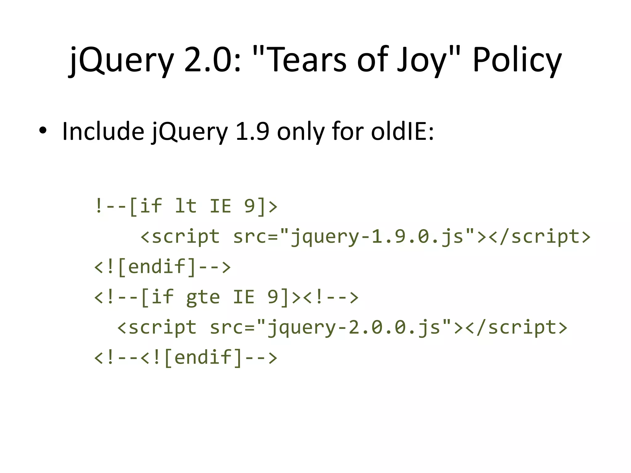 jQuery 2.0: "Tears of Joy" Policy
• Include jQuery 1.9 only for oldIE:

     !--[if lt IE 9]>
         <script src="jquery-1.9.0.js"></script>
     <![endif]-->
     <!--[if gte IE 9]><!-->
       <script src="jquery-2.0.0.js"></script>
     <!--<![endif]-->
 