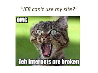 Breaking the Web?
• jQuery Core team will support two versions
  – Version 1.9 works with IE 6/7/8
  – Version 2.0 does no...