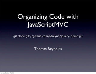 Organizing Code with
                              JavaScriptMVC
                       git clone git://github.com/tdreyno/jquery-demo.git



                                      Thomas Reynolds




Sunday, October 17, 2010
 