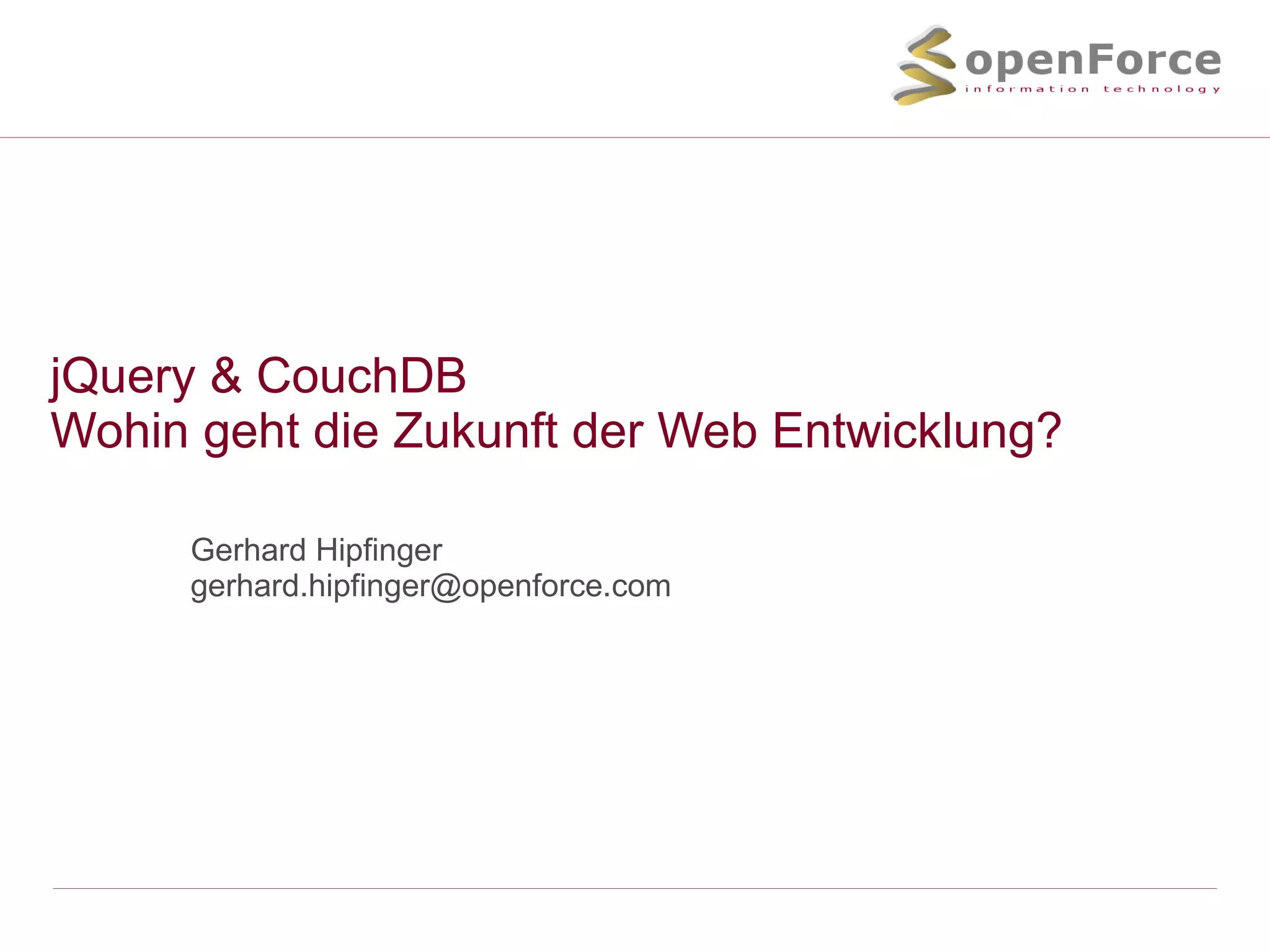 jQuery & CouchDB Wohin geht die Zukunft der Web Entwicklung? Gerhard Hipfinger [email_address] 