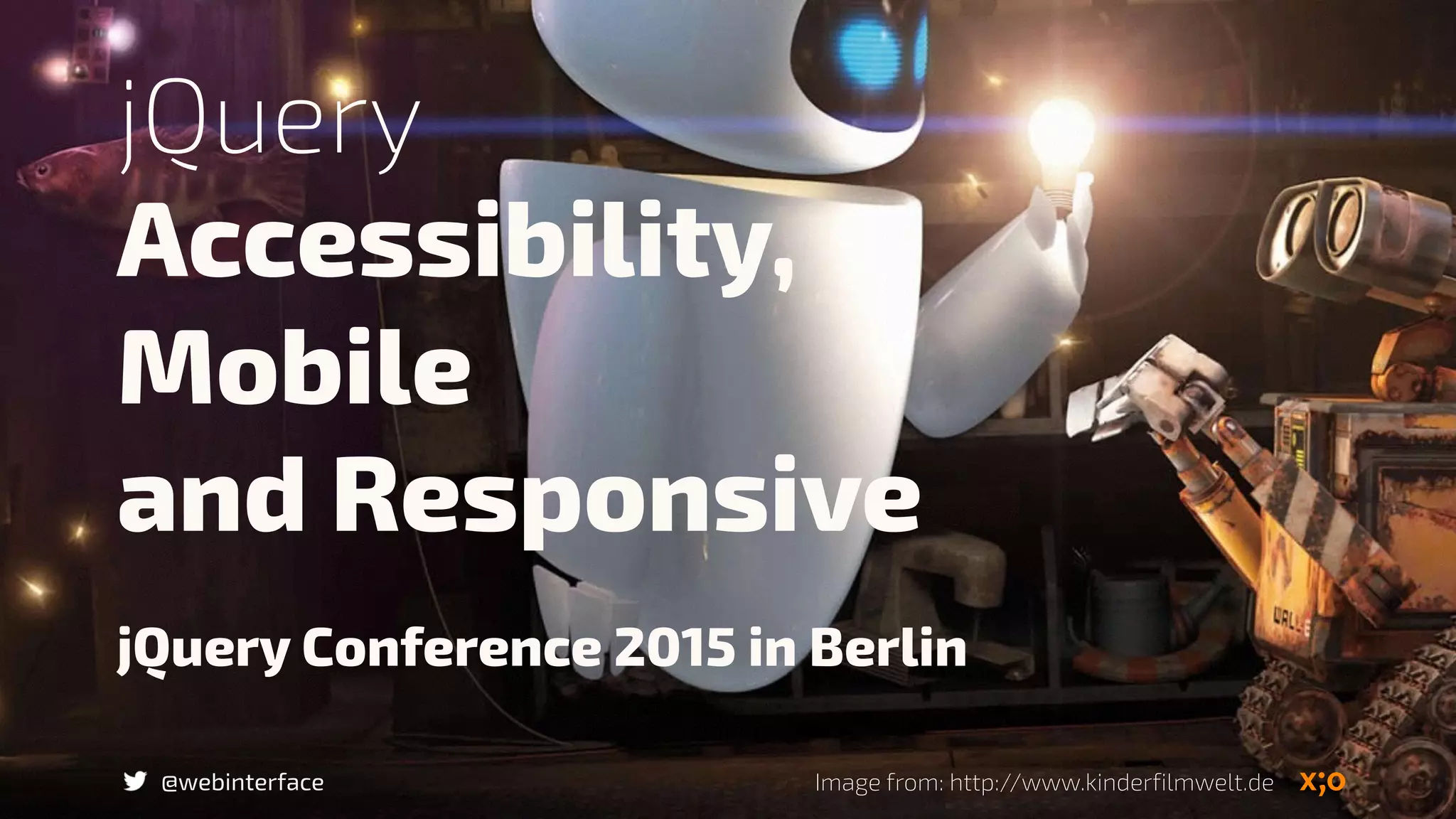 jQuery Conference 2015 in Berlin
Accessibility,  
Mobile  
and Responsive
@webinterface
jQuery
Image from: http://www.kinderfilmwelt.de
 