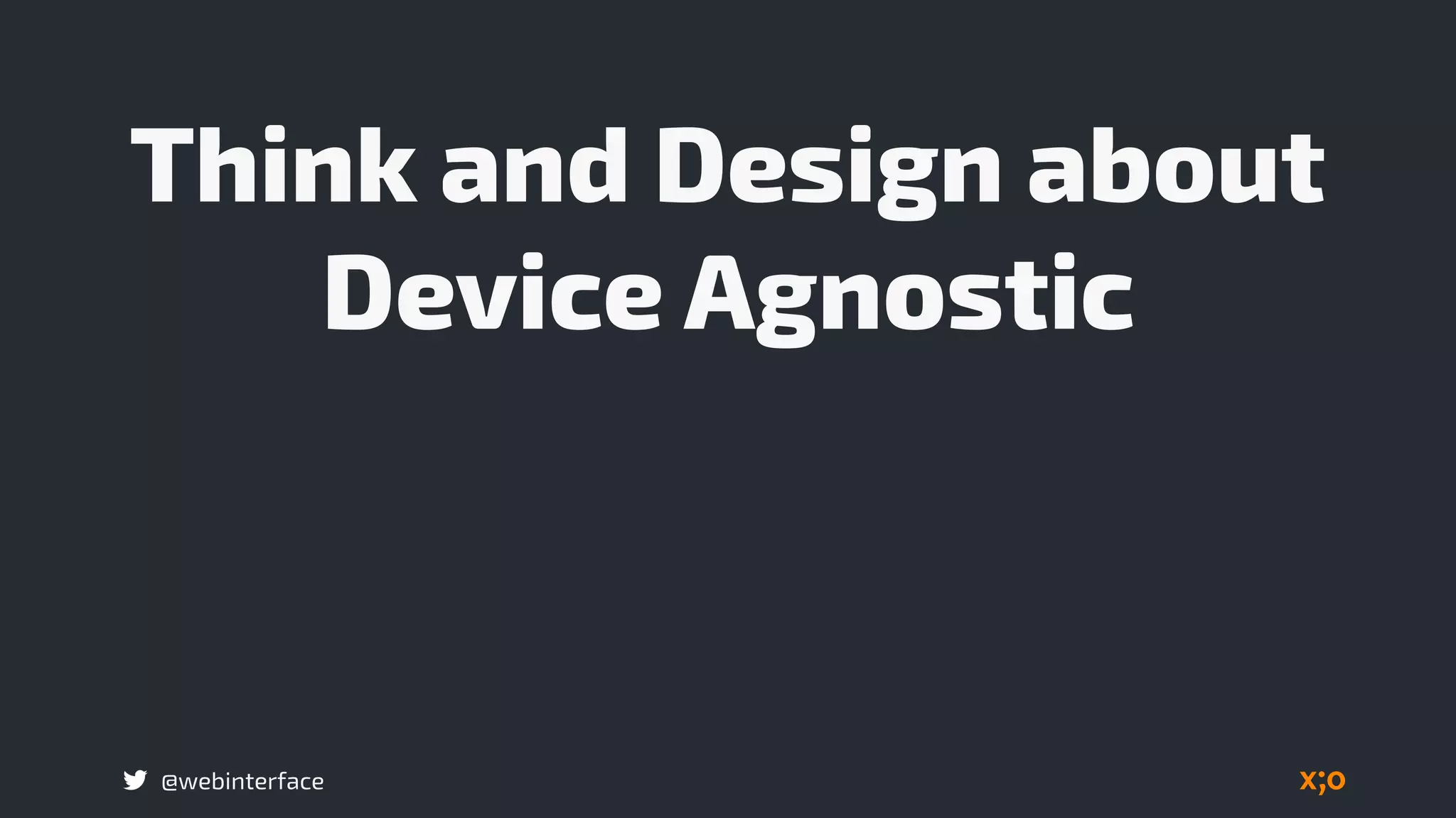@webinterface
Think and Design about
Device Agnostic
 