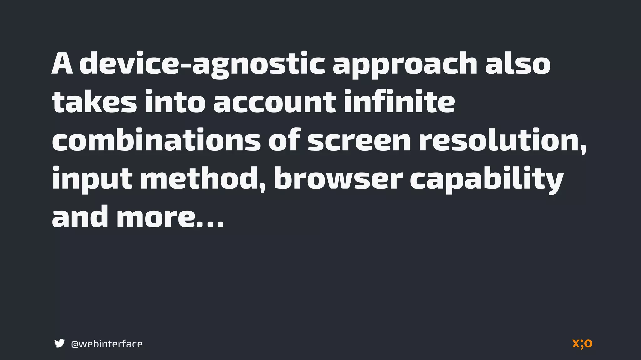 @webinterface
A device-agnostic approach also
takes into account infinite
combinations of screen resolution,
input method, browser capability
and more…
 