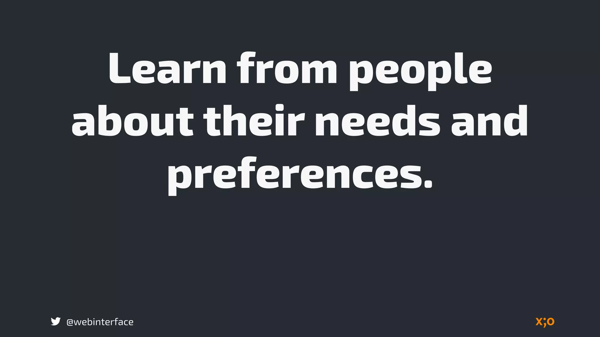@webinterface
Learn from people
about their needs and
preferences.
 