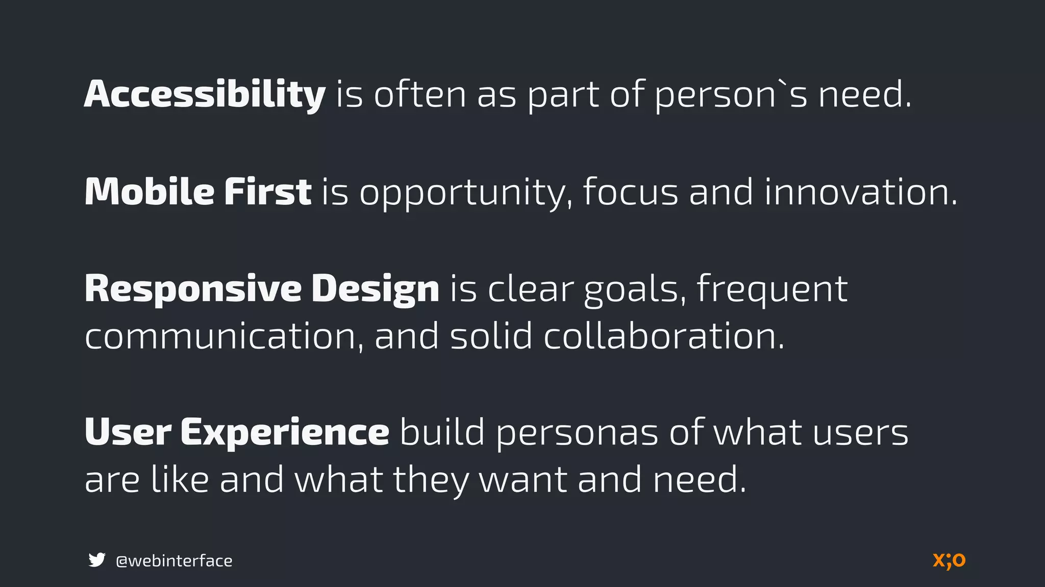 @webinterface
Accessibility is often as part of person`s need.
Mobile First is opportunity, focus and innovation.
Responsive Design is clear goals, frequent
communication, and solid collaboration.
User Experience build personas of what users
are like and what they want and need.
 