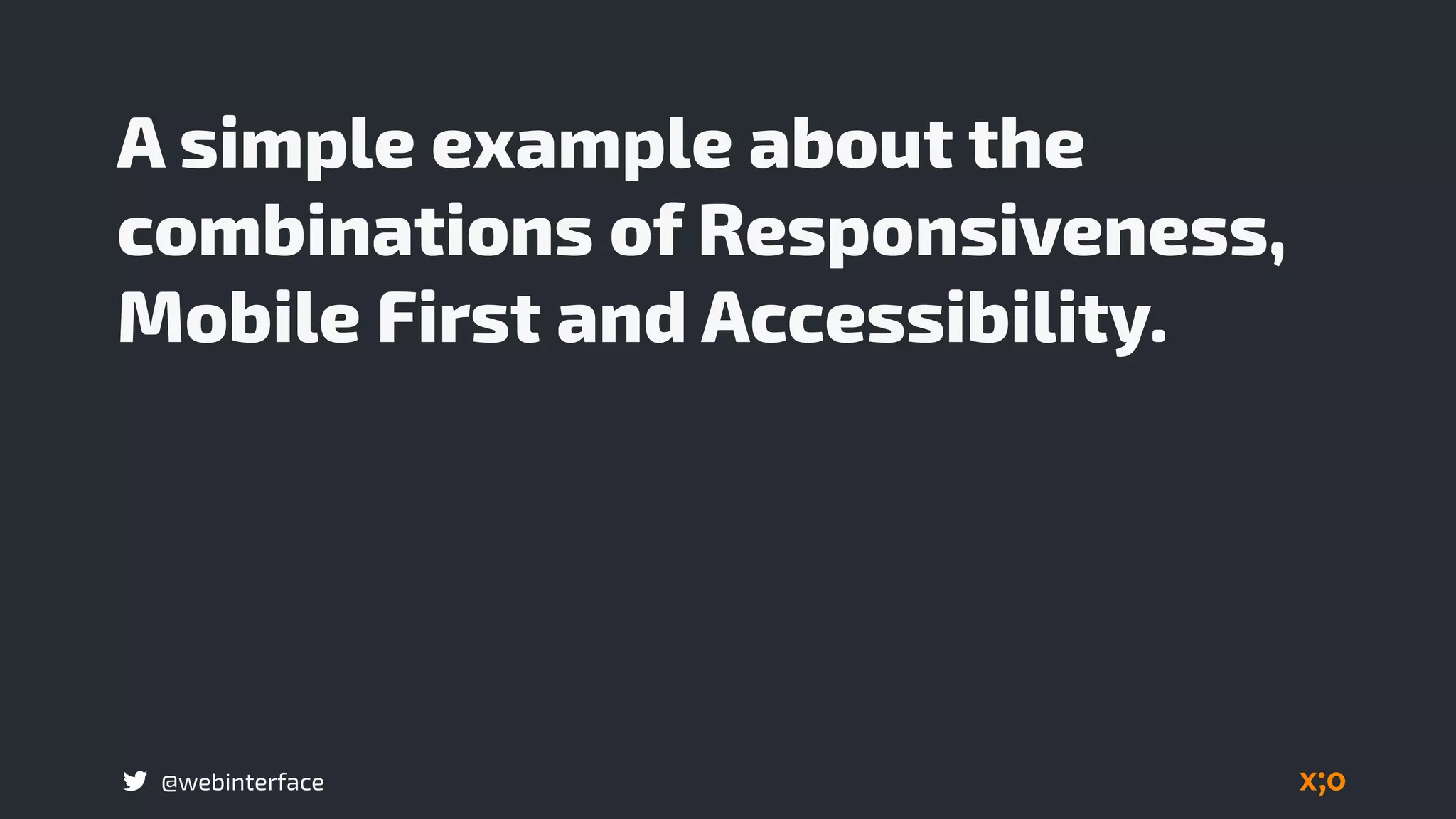 @webinterface
A simple example about the
combinations of Responsiveness,
Mobile First and Accessibility.
 
