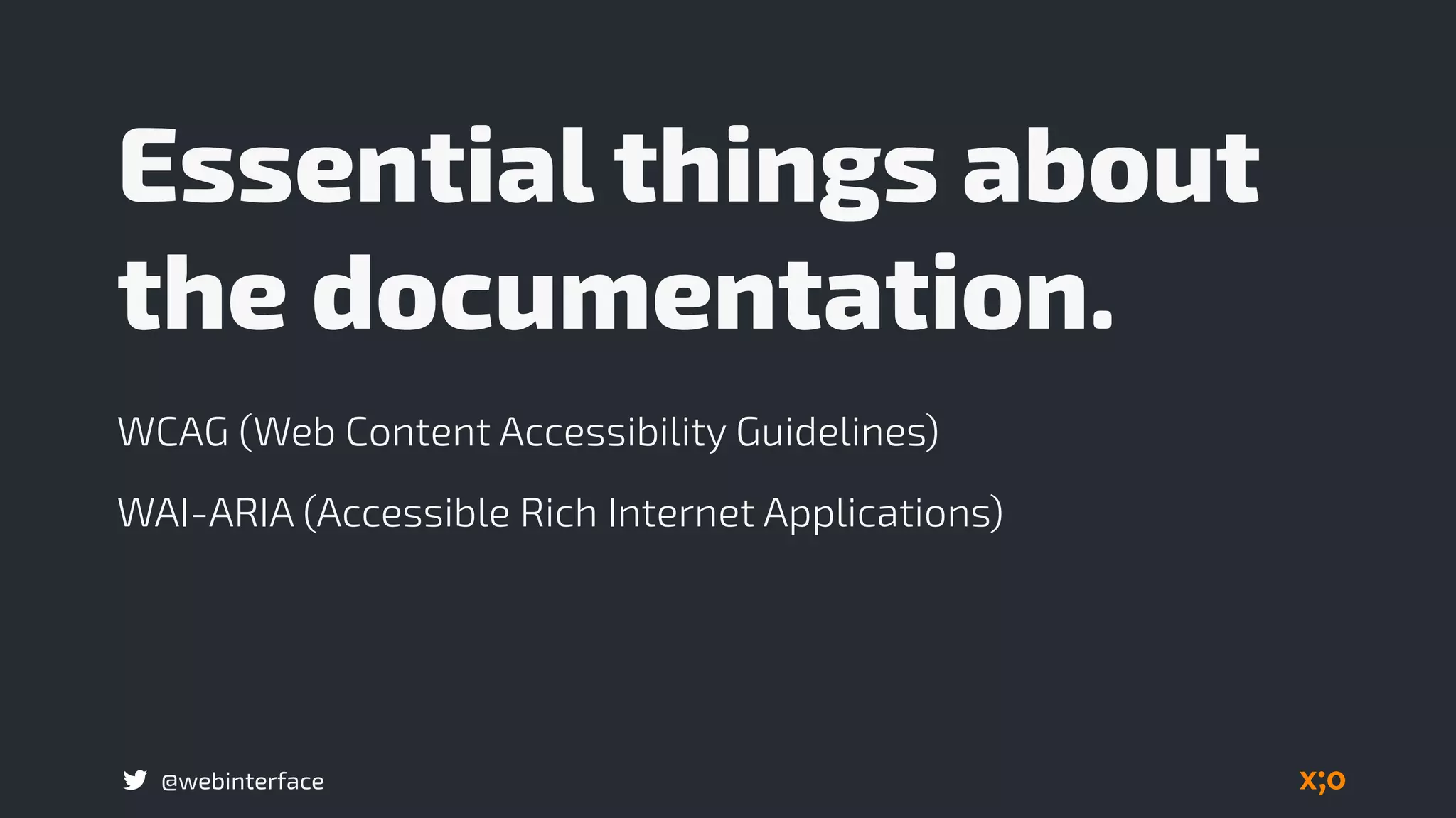 @webinterface
Essential things about
the documentation.
WCAG (Web Content Accessibility Guidelines)
WAI-ARIA (Accessible Rich Internet Applications)
 