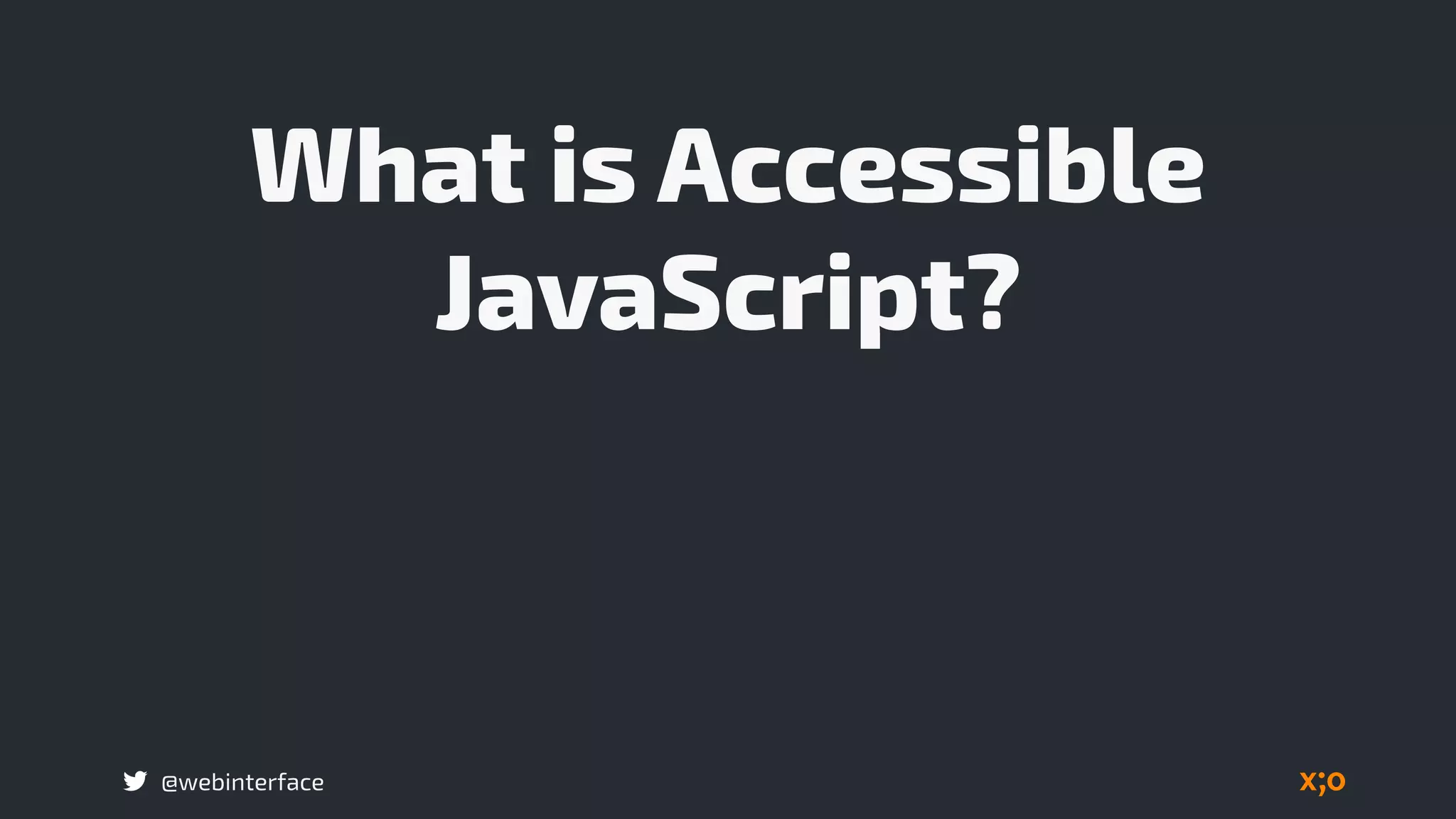 @webinterface
What is Accessible
JavaScript?
 