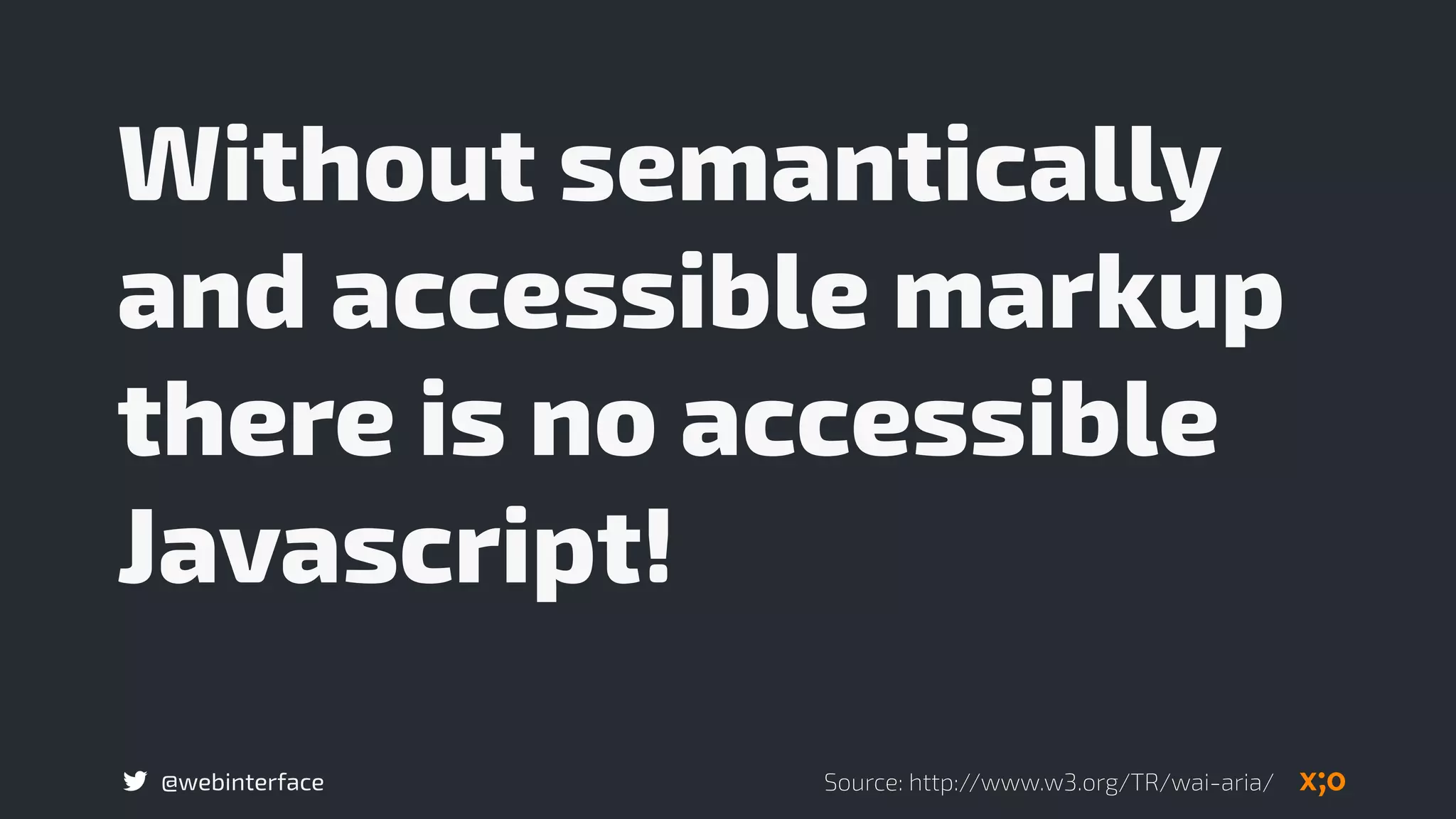 @webinterface
Without semantically
and accessible markup
there is no accessible
Javascript!
Source: http://www.w3.org/TR/wai-aria/
 