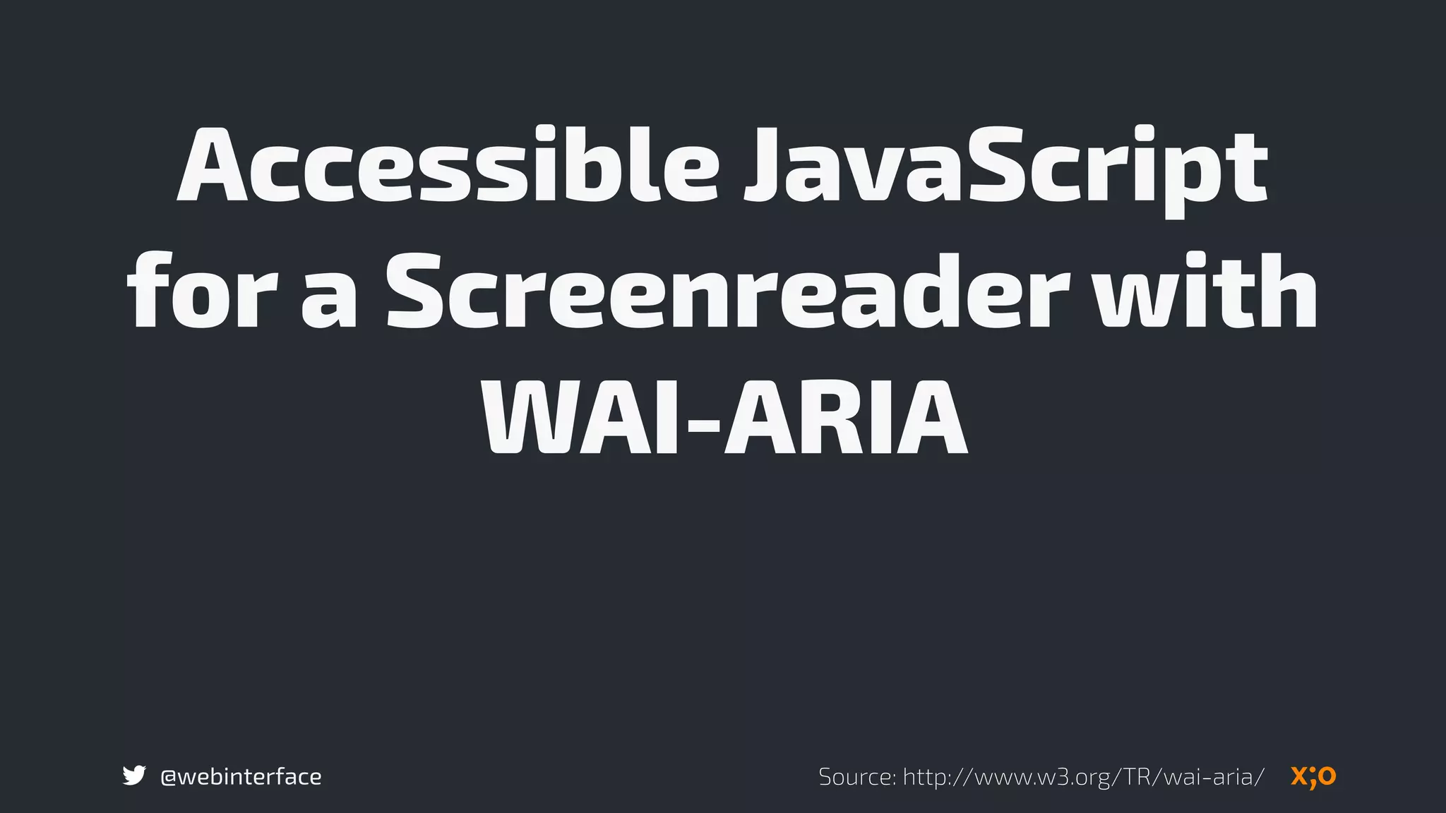 @webinterface
Accessible JavaScript
for a Screenreader with
WAI-ARIA
Source: http://www.w3.org/TR/wai-aria/
 