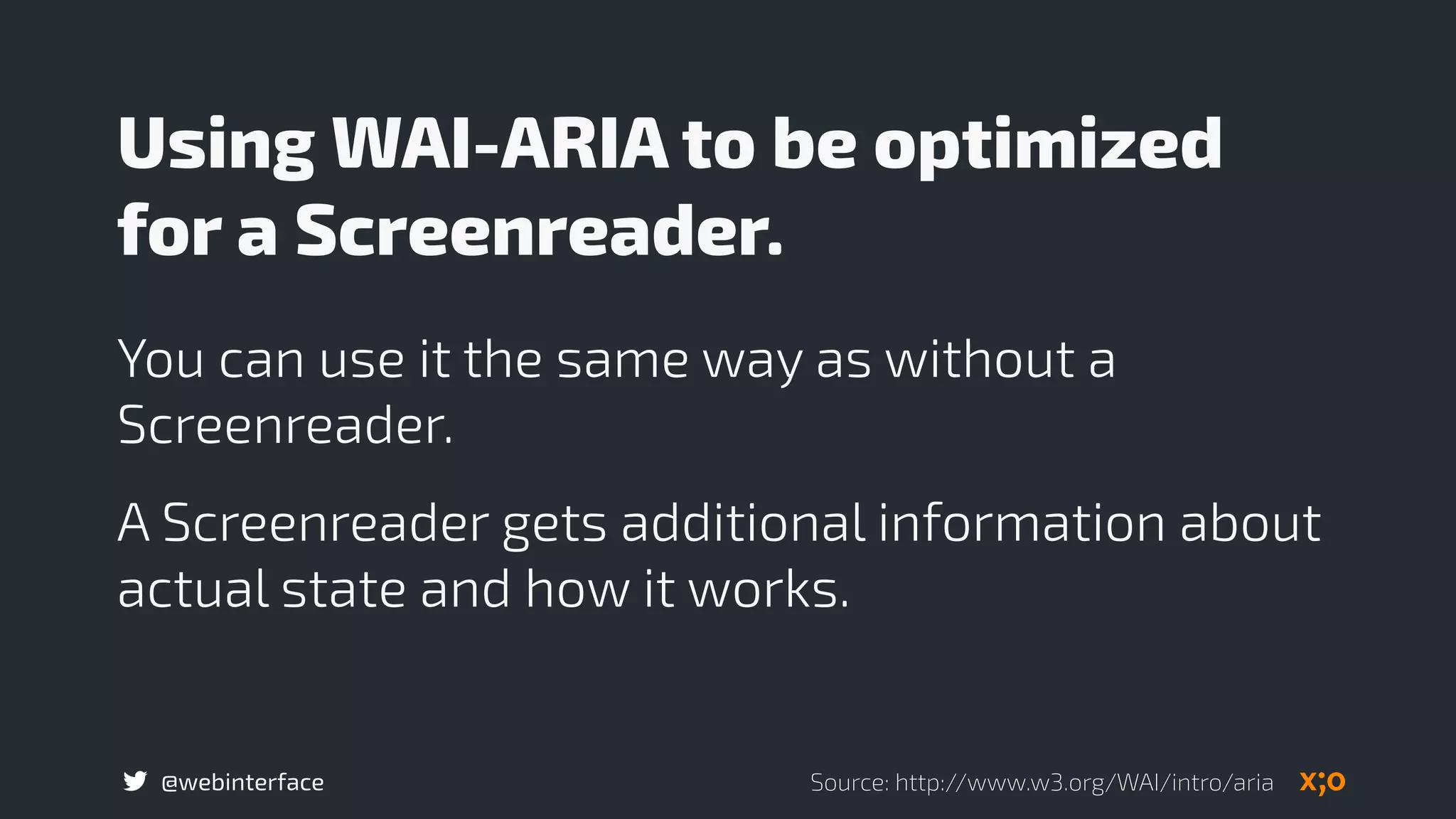 @webinterface
Using WAI-ARIA to be optimized
for a Screenreader.
You can use it the same way as without a
Screenreader.
A Screenreader gets additional information about
actual state and how it works.
Source: http://www.w3.org/WAI/intro/aria
 