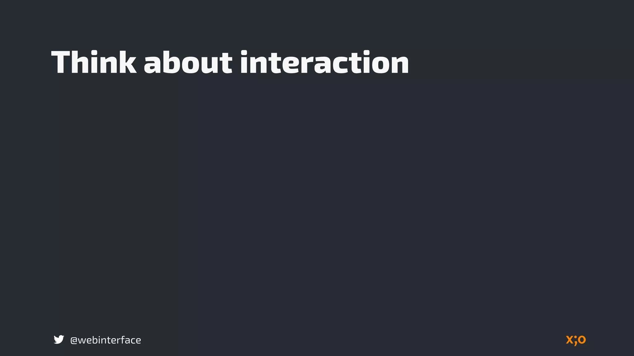 @webinterface
Think about interaction
 