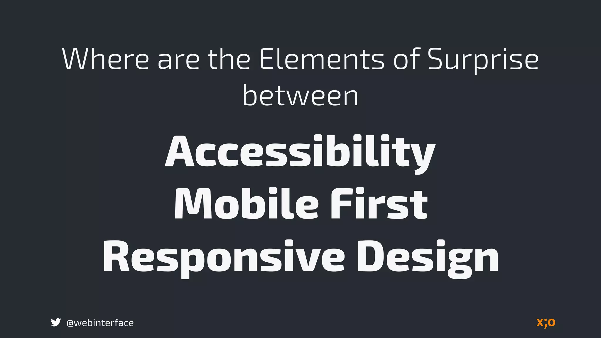 @webinterface
Where are the Elements of Surprise
between
Accessibility 
Mobile First 
Responsive Design
 