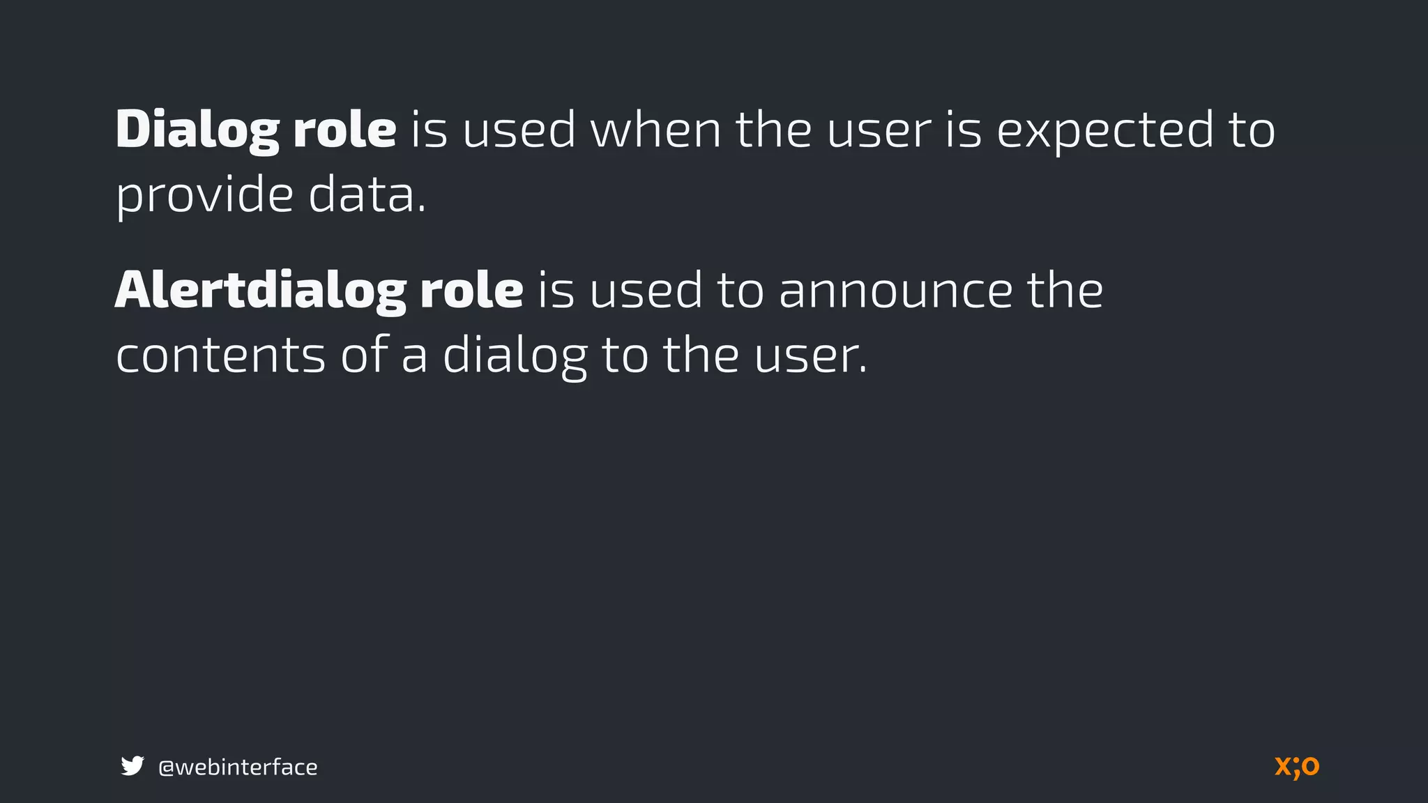 @webinterface
Dialog role is used when the user is expected to
provide data.
Alertdialog role is used to announce the
contents of a dialog to the user.
 