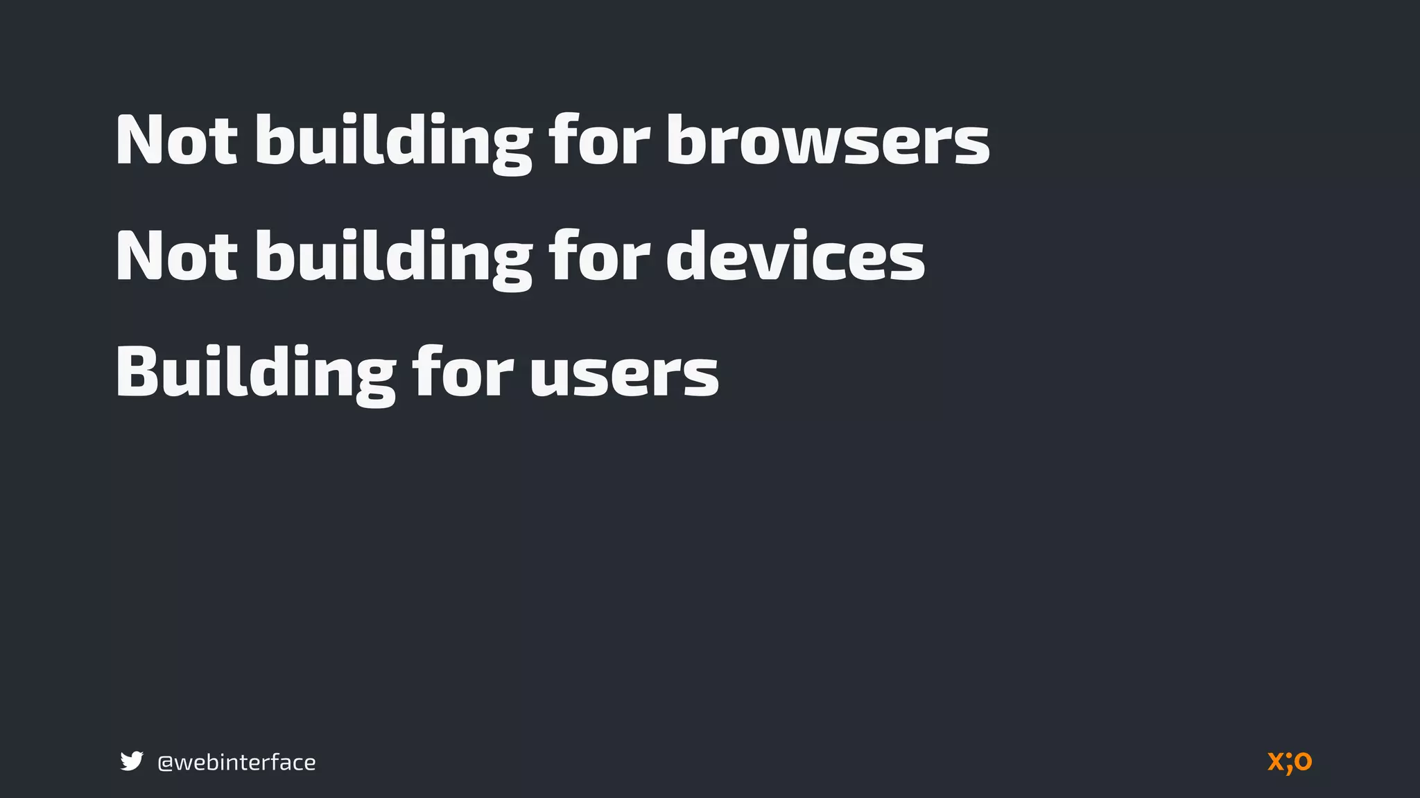 @webinterface
Not building for browsers
Not building for devices
Building for users
 