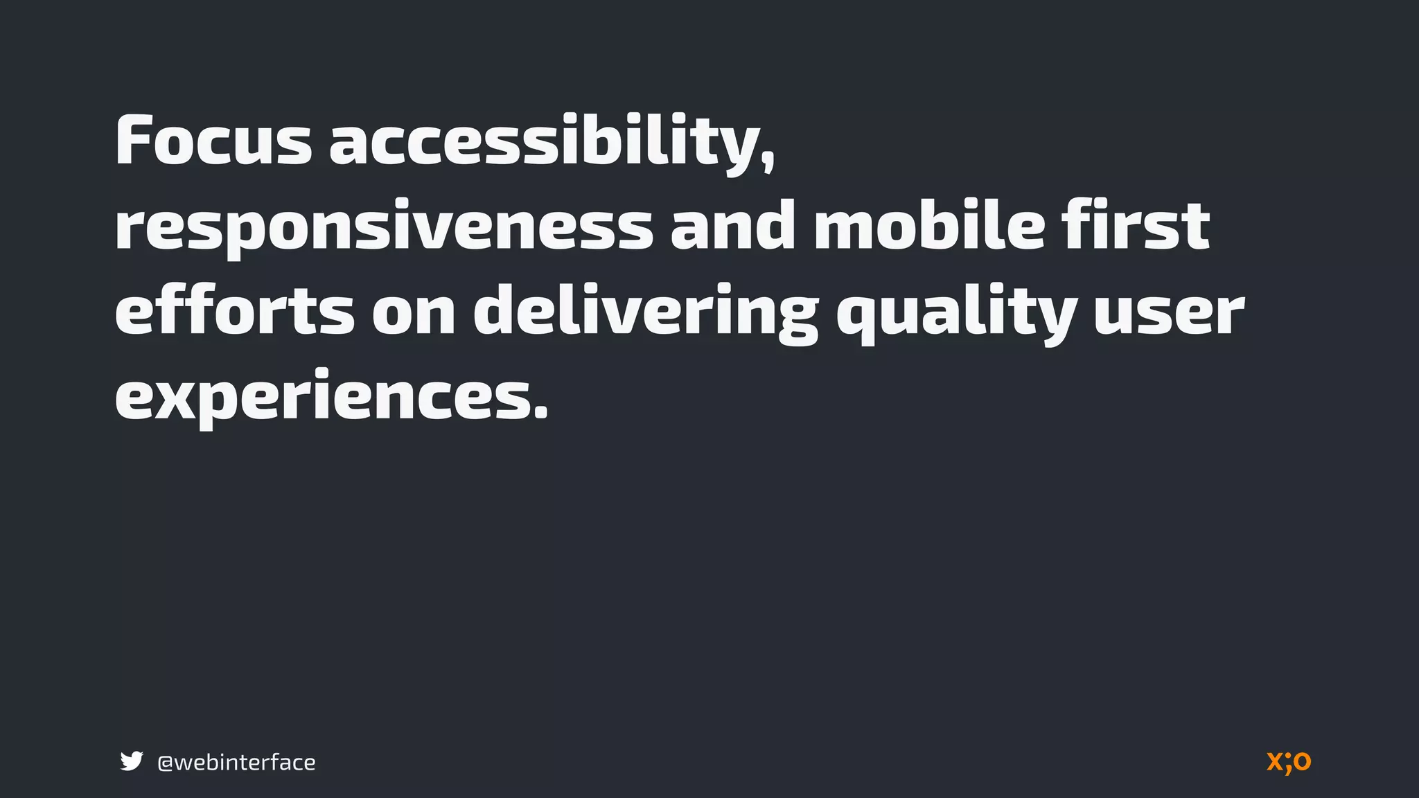 @webinterface
Focus accessibility,
responsiveness and mobile first
efforts on delivering quality user
experiences.
 