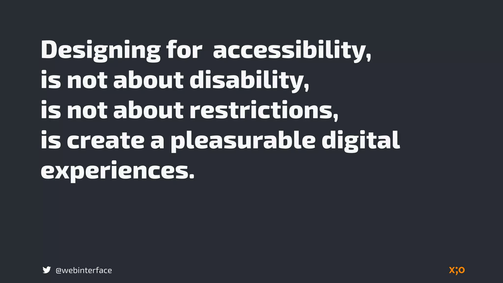 @webinterface
Designing for accessibility,  
is not about disability,  
is not about restrictions,  
is create a pleasurable digital
experiences.
 