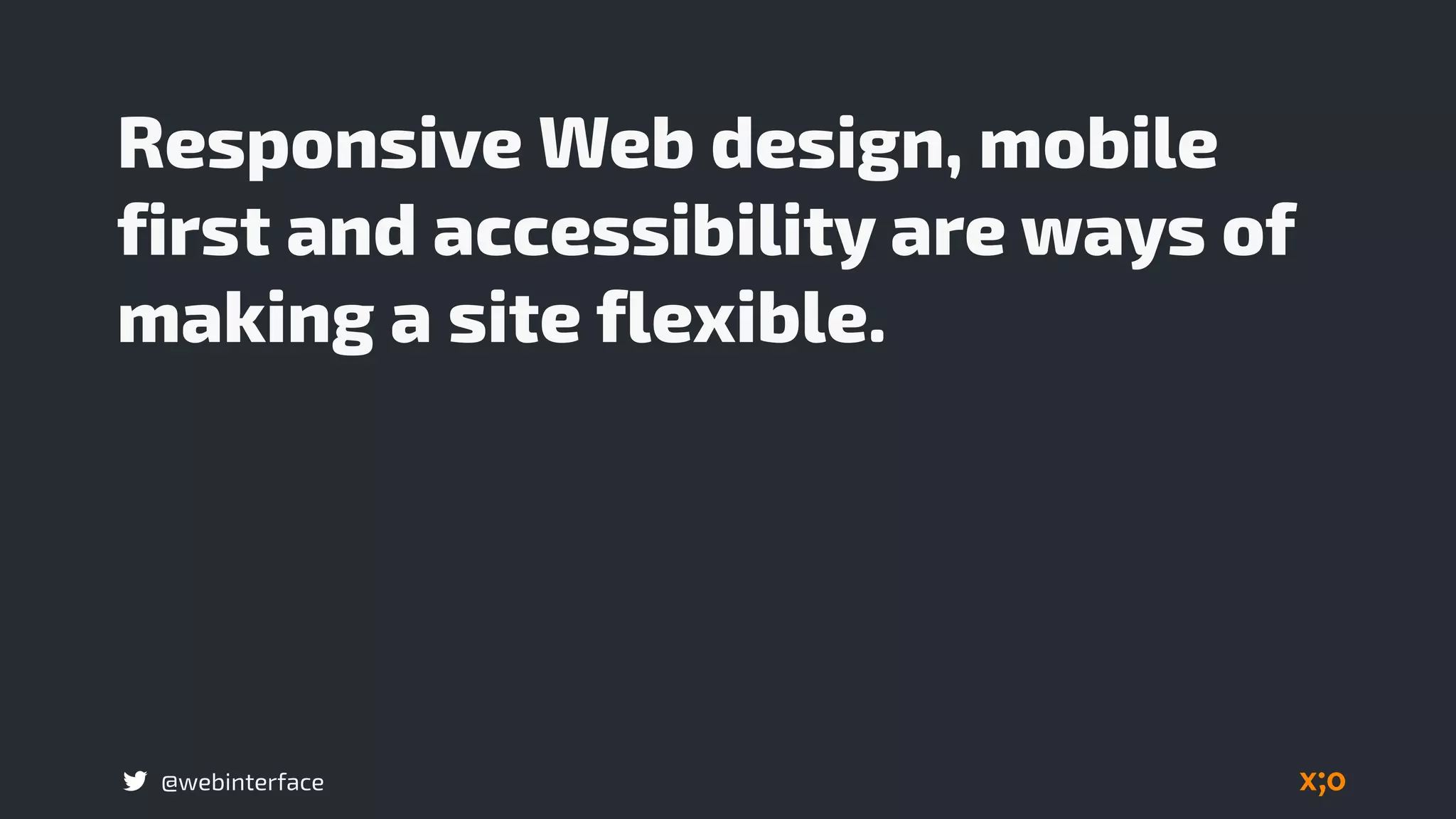 @webinterface
Responsive Web design, mobile
first and accessibility are ways of
making a site flexible.
 