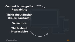 Think about
Interactivity
@webinterface
Content is design for
Readability
Think about Design
(Color, Contrast)
Semantics
 