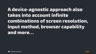 @webinterface
A device-agnostic approach also
takes into account infinite
combinations of screen resolution,
input method, browser capability
and more…
 