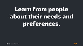 @webinterface
Learn from people
about their needs and
preferences.
 