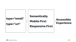 @webinterface
type=“email“
type=“url“
Accessible 
Experience
Semantically
Mobile First
Responsive First
 