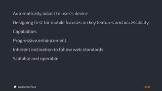 @webinterface
Automatically adjust to user’s device
Designing first for mobile focuses on key features and accessibility
Capabilities
Progressive enhancement
Inherent inclination to follow web standards
Scalable and operable
 