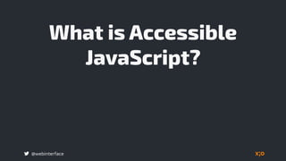 @webinterface
What is Accessible
JavaScript?
 