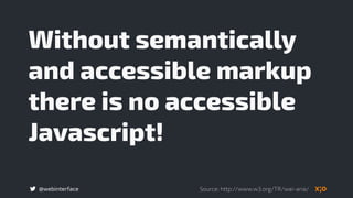 @webinterface
Without semantically
and accessible markup
there is no accessible
Javascript!
Source: http://www.w3.org/TR/wai-aria/
 