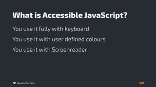 @webinterface
What is Accessible JavaScript?
You use it fully with keyboard
You use it with user defined colours
You use it with Screenreader
 