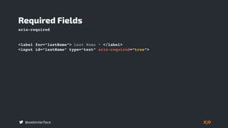 @webinterface
<label for=“lastName“> Last Name * </label>
<input id=“lastName“ type=“text“ aria-required=“true“>
Required Fields
aria-required
 