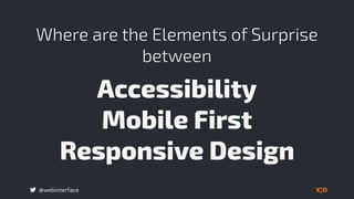 @webinterface
Where are the Elements of Surprise
between
Accessibility 
Mobile First 
Responsive Design
 