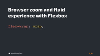 @webinterface
Browser zoom and fluid
experience with Flexbox
flex-wrap: wrap;
 