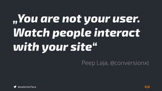 @webinterface
„You are not your user.
Watch people interact
with your site“
Peep Laja, @conversionxl
 