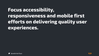 @webinterface
Focus accessibility,
responsiveness and mobile first
efforts on delivering quality user
experiences.
 