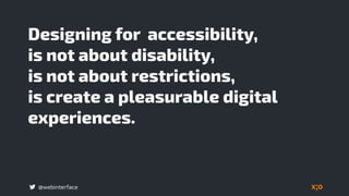 @webinterface
Designing for accessibility,  
is not about disability,  
is not about restrictions,  
is create a pleasurable digital
experiences.
 