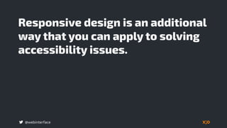 @webinterface
Responsive design is an additional
way that you can apply to solving
accessibility issues.
 