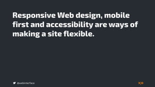 @webinterface
Responsive Web design, mobile
first and accessibility are ways of
making a site flexible.
 