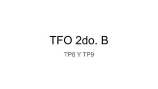 TFO 2do. B
TP8 Y TP9
 