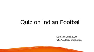 Quiz on Indian Football
Date:7th June'2020
QM:Anubhav Chatterjee
 