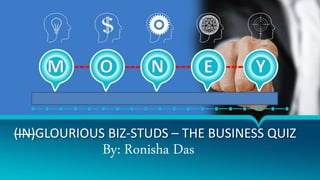 (IN)GLOURIOUS BIZ-STUDS – THE BUSINESS QUIZ
By: Ronisha Das
 