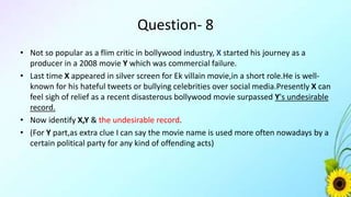 Answer
• X- Kamaal R. Khan a.k.a. KRK
• Y- “Deshdrohi”
• Lowest IMDB rated bollywood movie record
 