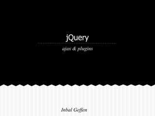 jQuery
ajax & plugins




Inbal Geffen
 