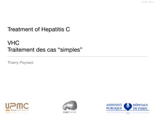 22 janv. 2015
LiverCenter
Treatment of Hepatitis C

!
VHC 
Traitement des cas “simples”
Thierry Poynard

!
!
!
 