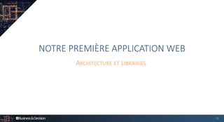 NOTRE PREMIÈRE APPLICATION WEB
ARCHITECTURE ET LIBRAIRIES
12
 
